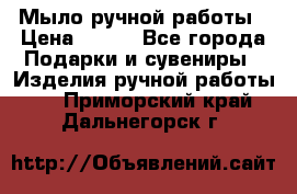 Мыло ручной работы › Цена ­ 200 - Все города Подарки и сувениры » Изделия ручной работы   . Приморский край,Дальнегорск г.